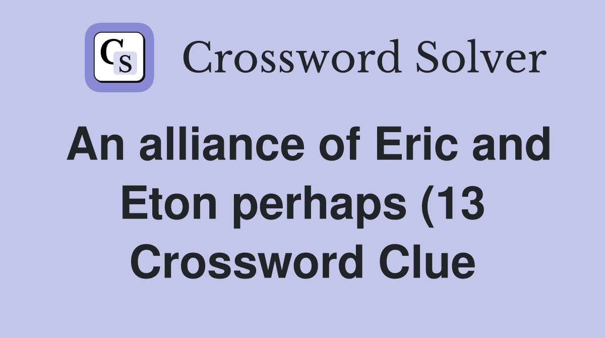 An alliance of Eric and Eton perhaps (13) Crossword Clue Answers An alliance of Eric and Eton perhaps (13) Crossword Clue Answers