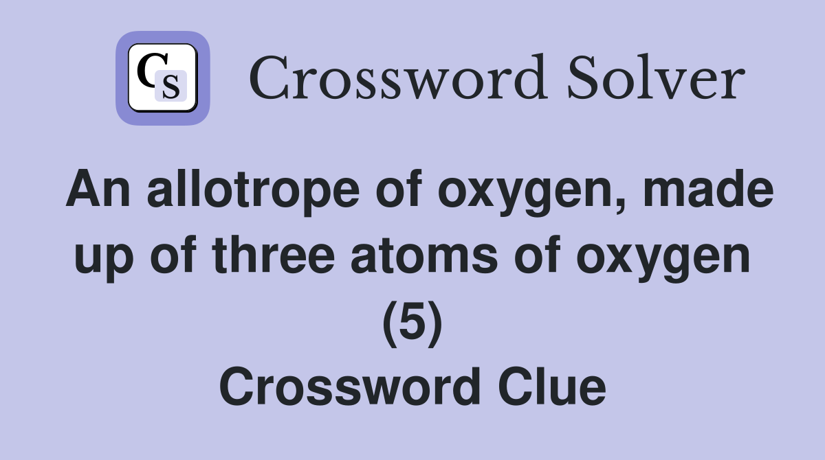 An allotrope of oxygen, made up of three atoms of oxygen (5) Crossword Clue