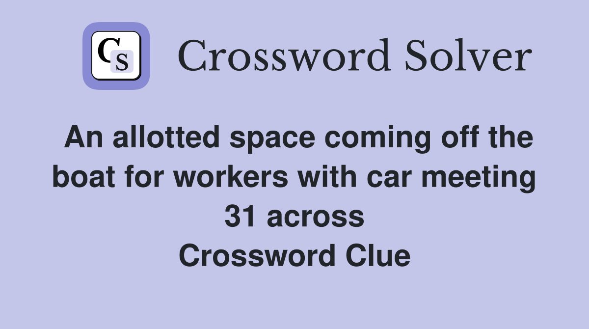 An allotted space coming off the boat for workers with car meeting 31 across Crossword Clue