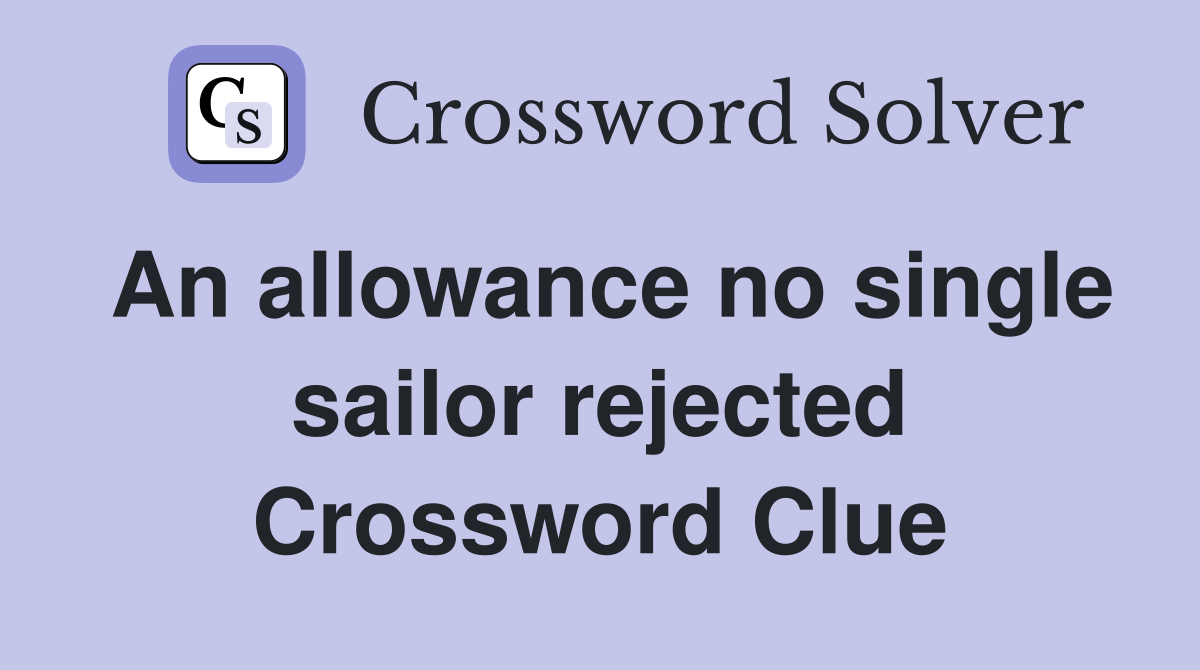 An allowance no single sailor rejected Crossword Clue