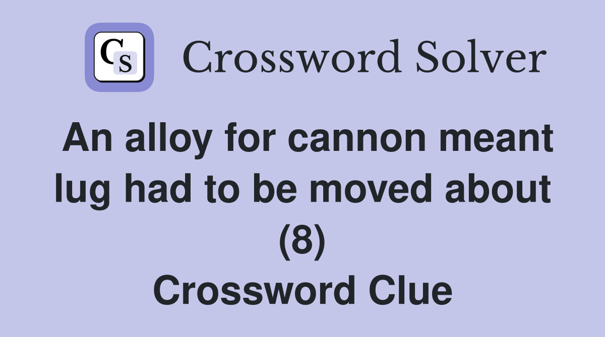 An alloy for cannon meant lug had to be moved about (8) Crossword Clue