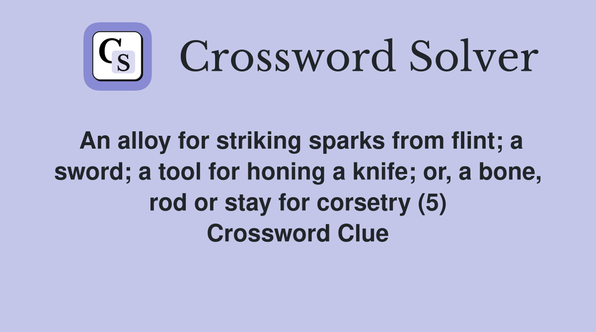 An alloy for striking sparks from flint; a sword; a tool for honing a knife; or, a bone, rod or stay for corsetry (5) Crossword Clue