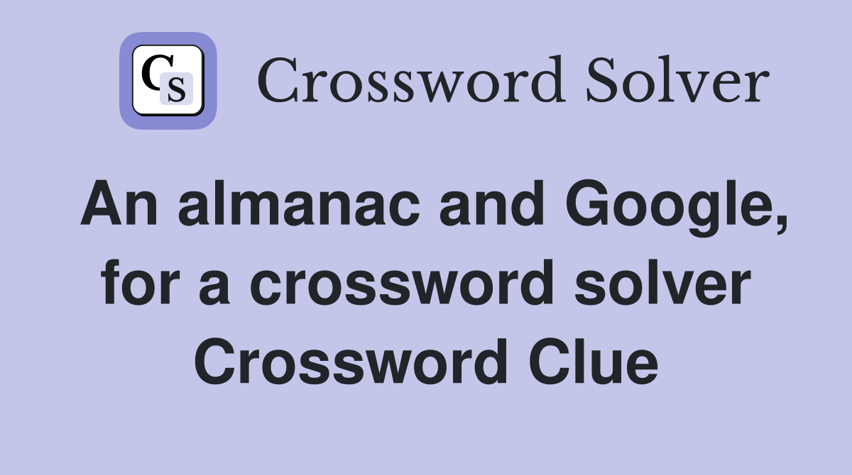 An almanac and Google, for a crossword solver Crossword Clue