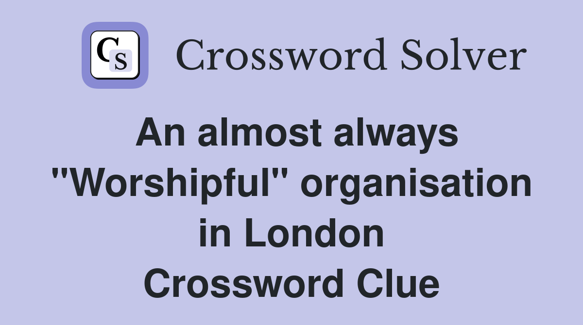 An almost always "Worshipful" organisation in London Crossword Clue