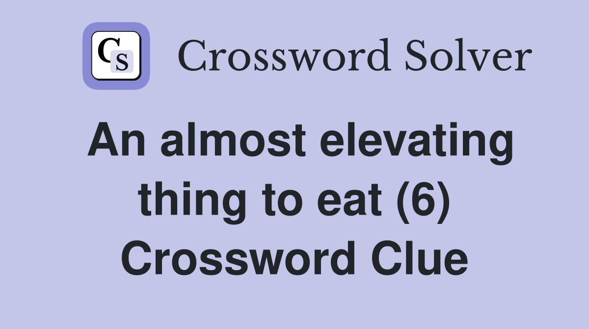An almost elevating thing to eat (6) Crossword Clue