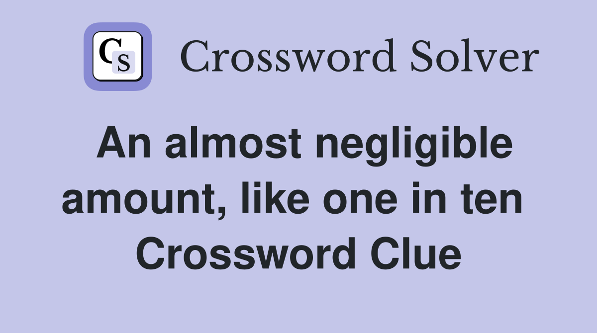 An almost negligible amount, like one in ten  Crossword Clue