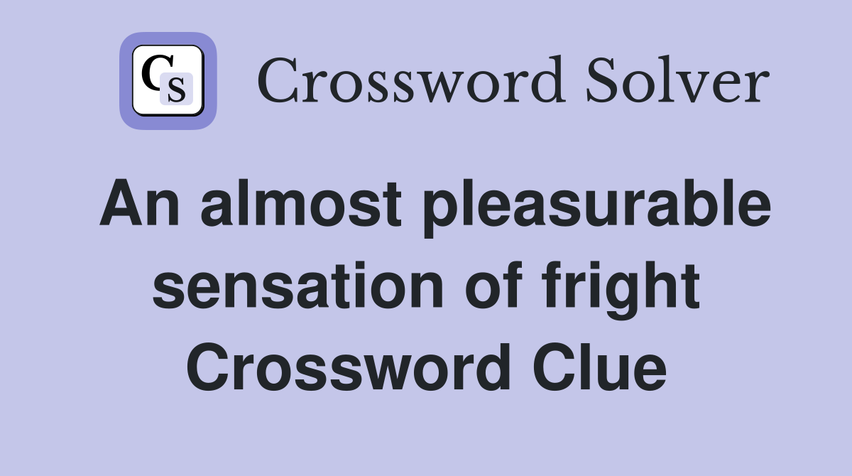 An almost pleasurable sensation of fright Crossword Clue