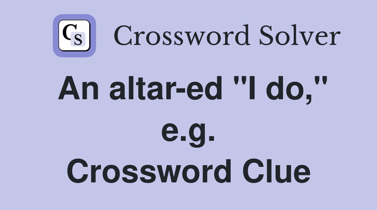 An altar-ed "I do," e.g. Crossword Clue