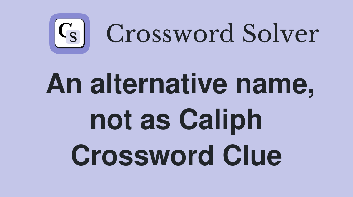 An alternative name, not as Caliph Crossword Clue