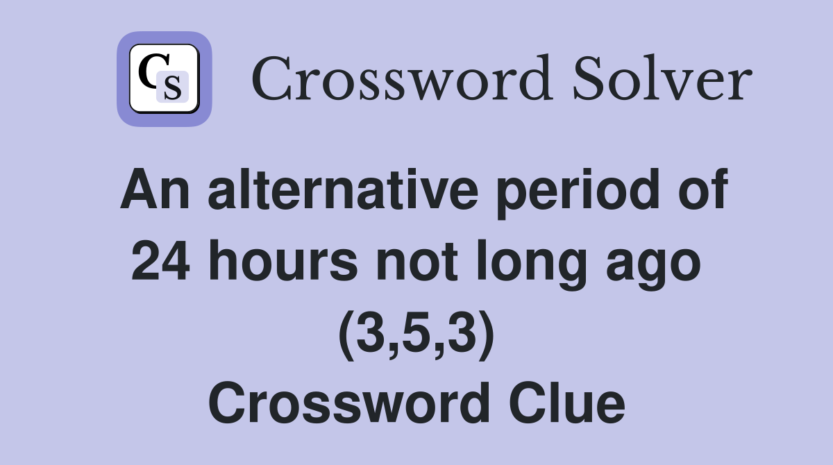 An alternative period of 24 hours not long ago (3,5,3) Crossword Clue