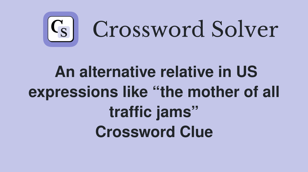 An alternative relative in US expressions like “the mother of all traffic jams” Crossword Clue