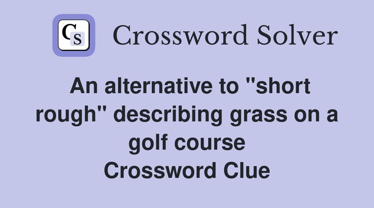 An alternative to "short rough" describing grass on a golf course Crossword Clue