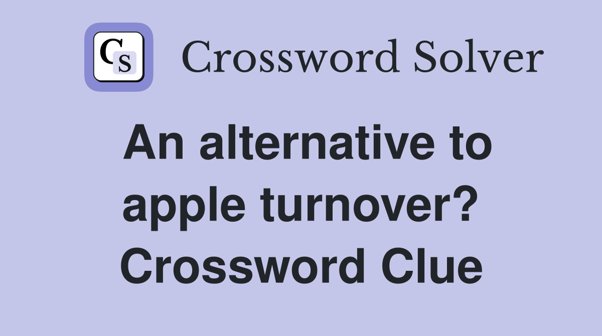 An alternative to apple turnover? Crossword Clue