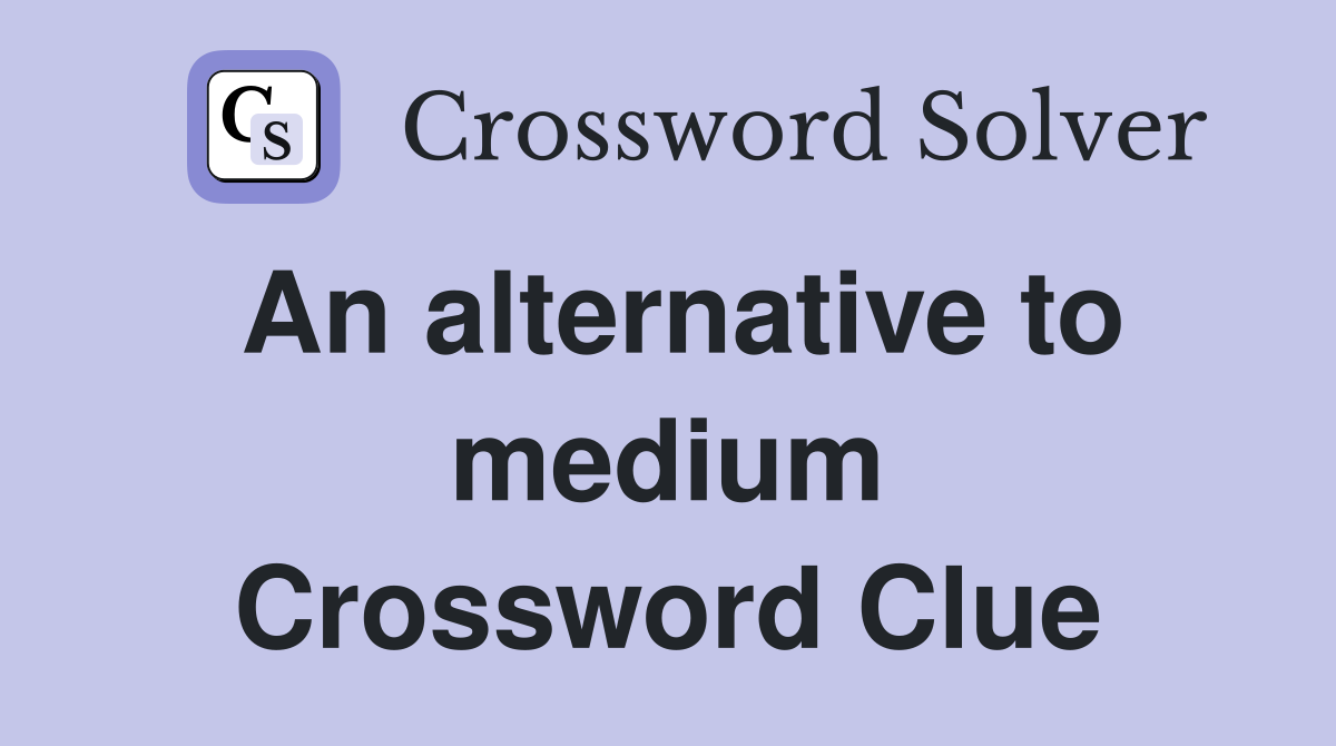 An alternative to medium Crossword Clue