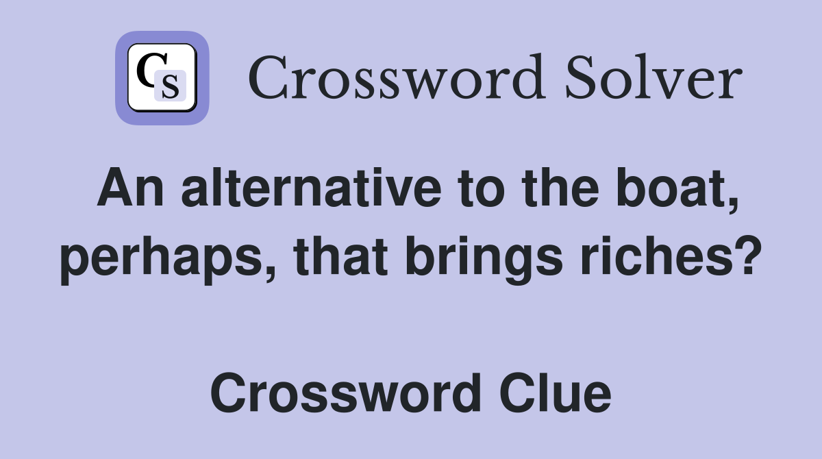 An alternative to the boat, perhaps, that brings riches?  Crossword Clue