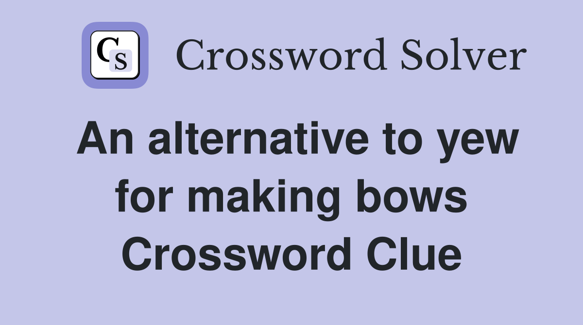 An alternative to yew for making bows Crossword Clue