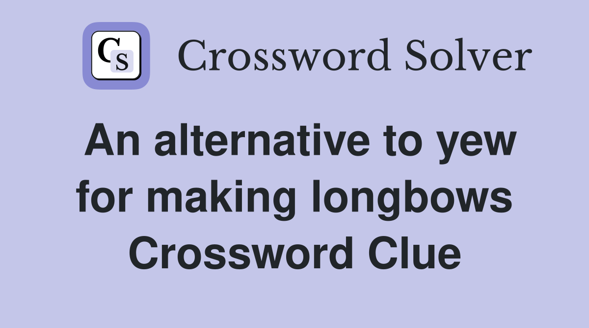 An alternative to yew for making longbows Crossword Clue