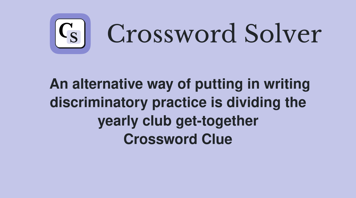 An alternative way of putting in writing discriminatory practice is dividing the yearly club get-together Crossword Clue