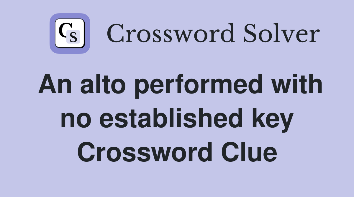 An alto performed with no established key Crossword Clue