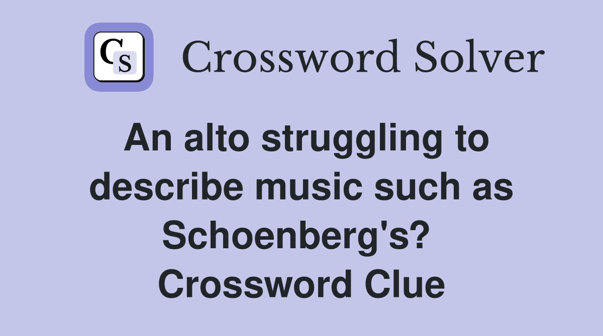 An alto struggling to describe music such as Schoenberg's?  Crossword Clue