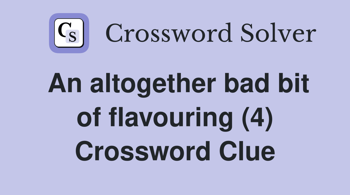 An altogether bad bit of flavouring (4) Crossword Clue