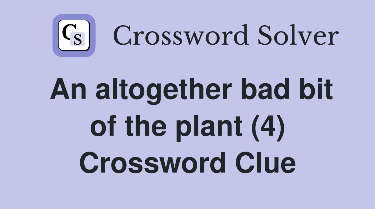 An altogether bad bit of the plant (4) Crossword Clue