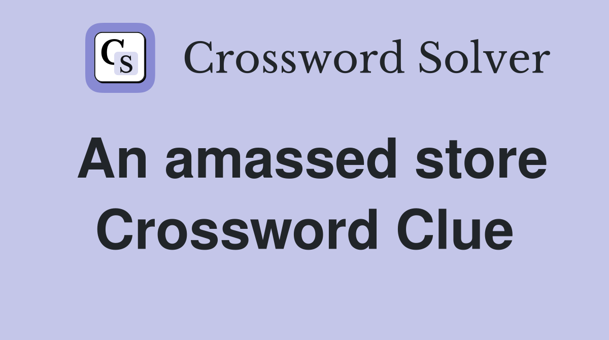 An amassed store Crossword Clue