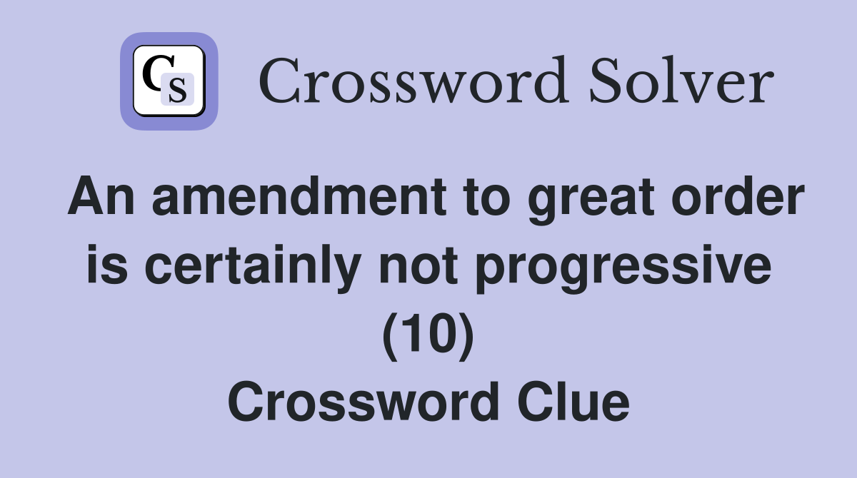 An amendment to great order is certainly not progressive (10) Crossword Clue