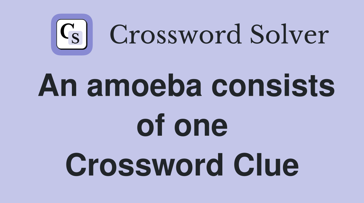 An amoeba consists of one Crossword Clue