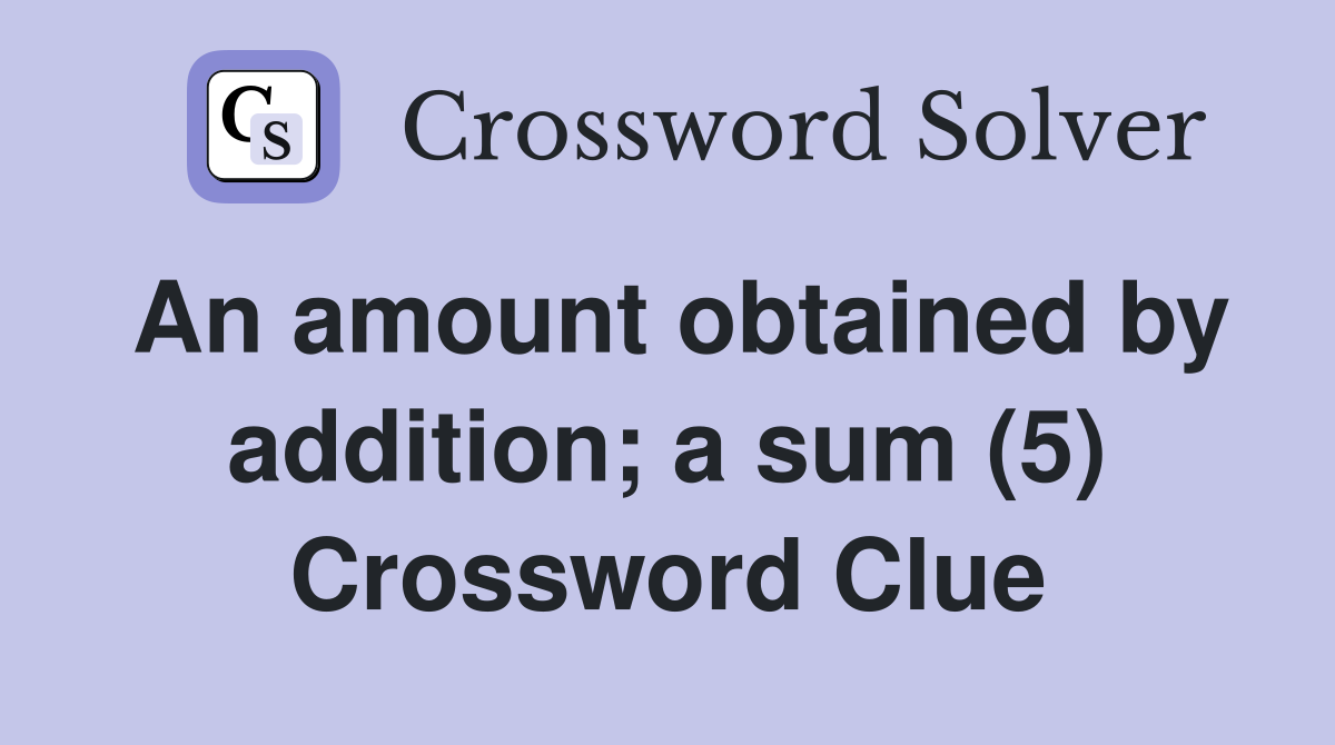 An amount obtained by addition; a sum (5) Crossword Clue