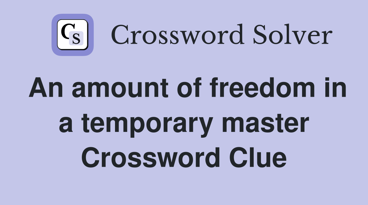 An amount of freedom in a temporary master Crossword Clue