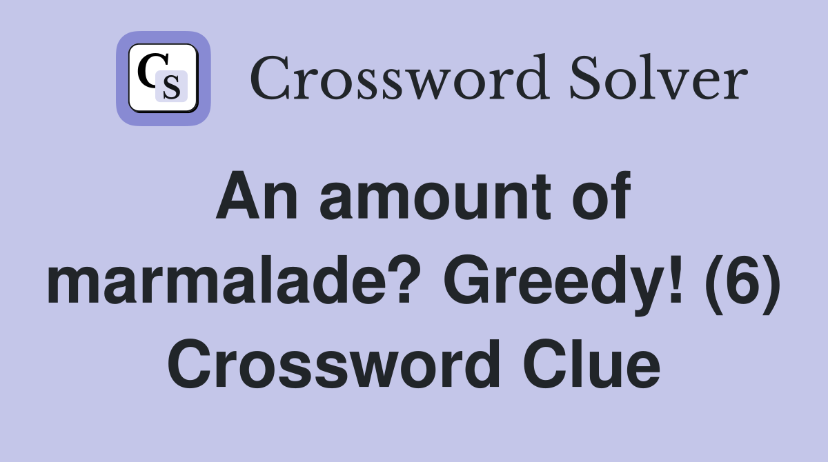 An amount of marmalade? Greedy! (6) Crossword Clue