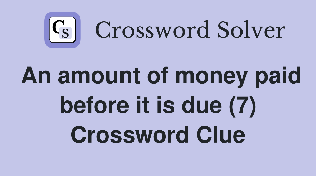 An amount of money paid before it is due (7) Crossword Clue