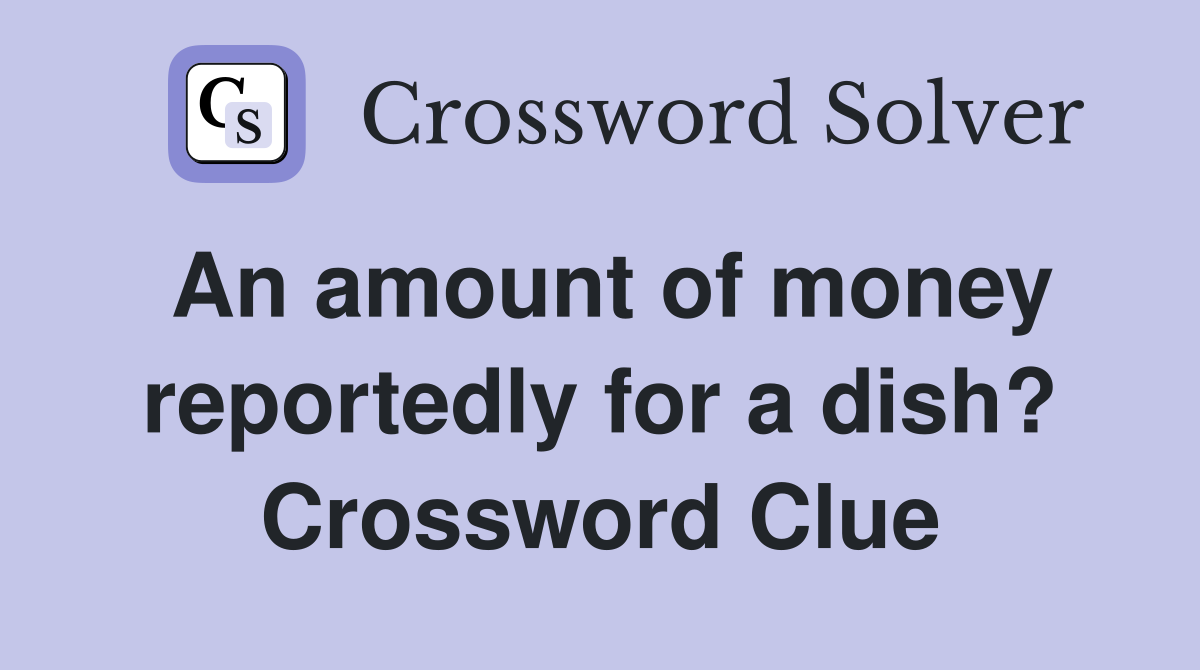 An amount of money reportedly for a dish? Crossword Clue