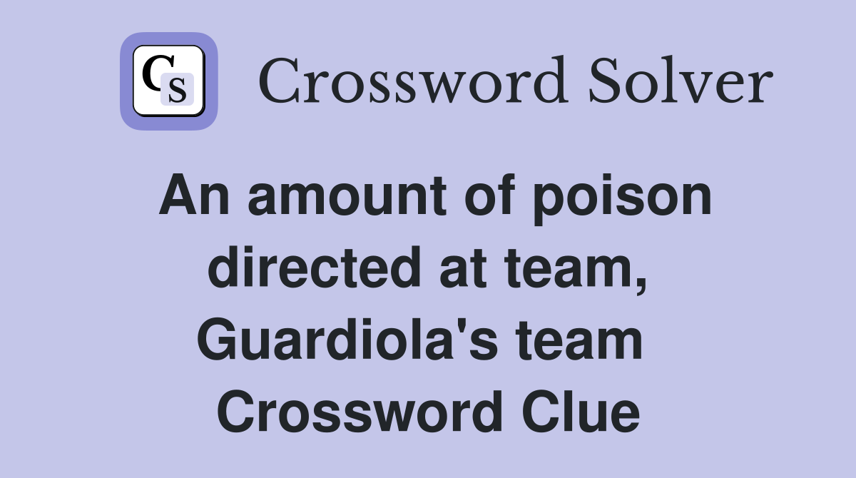 An amount of poison directed at team, Guardiola's team  Crossword Clue
