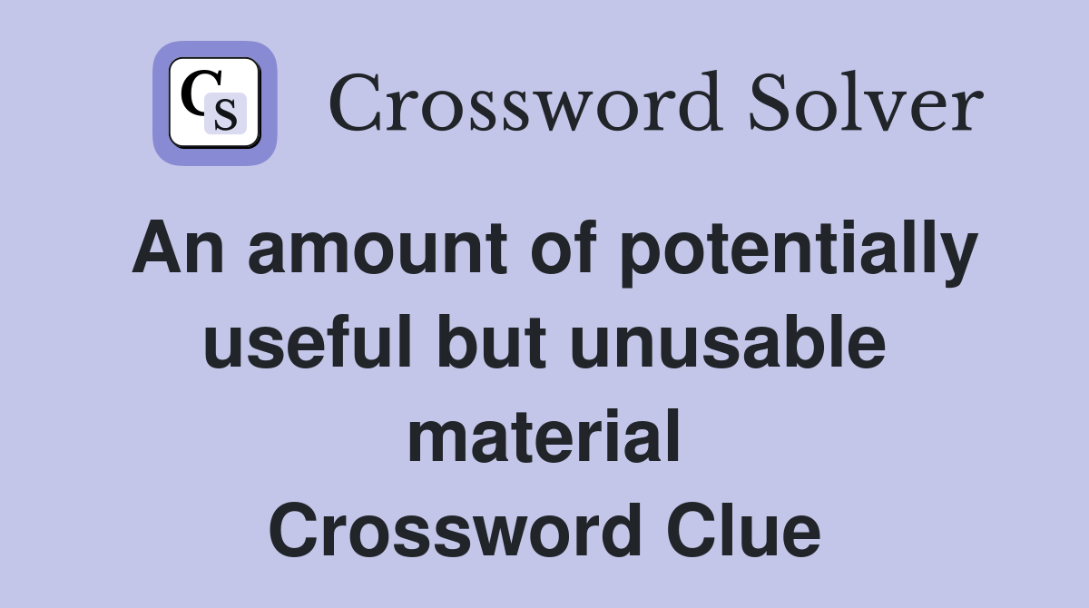 An amount of potentially useful but unusable material Crossword Clue