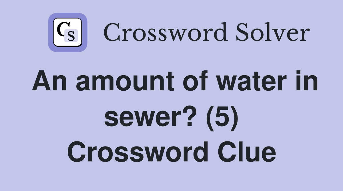 An amount of water in sewer? (5) Crossword Clue