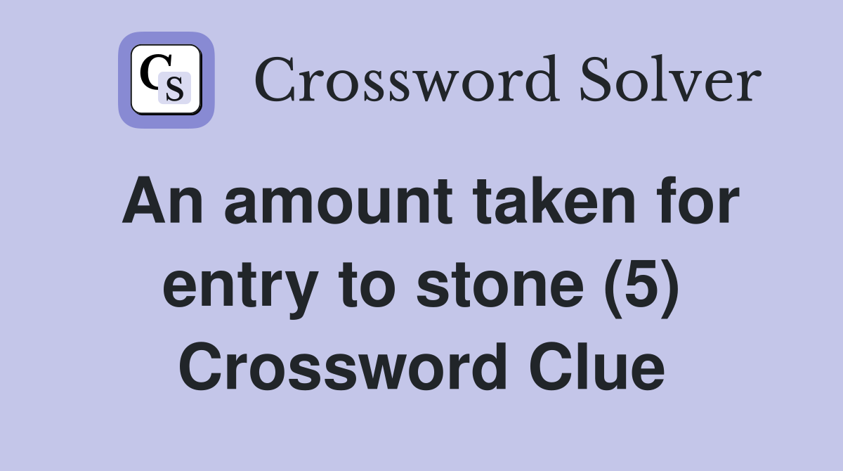 An amount taken for entry to stone (5) Crossword Clue