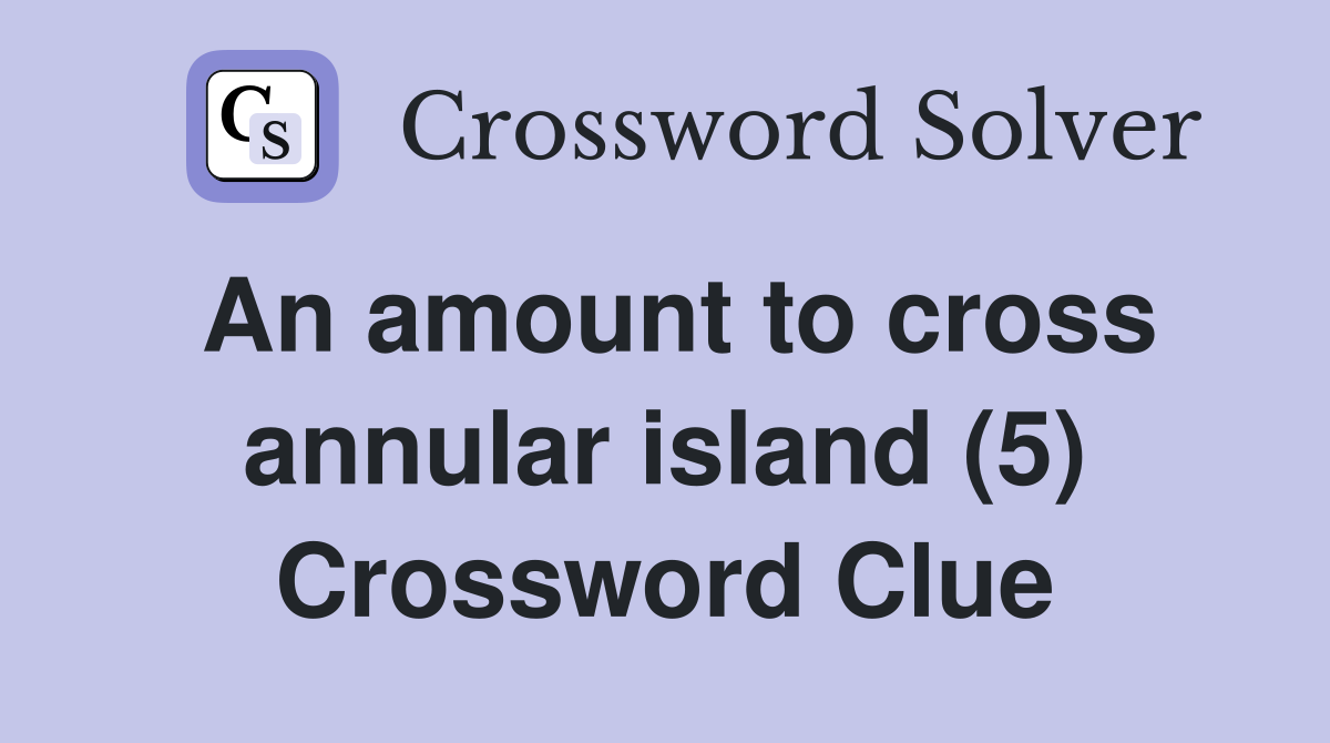 An amount to cross annular island (5) Crossword Clue