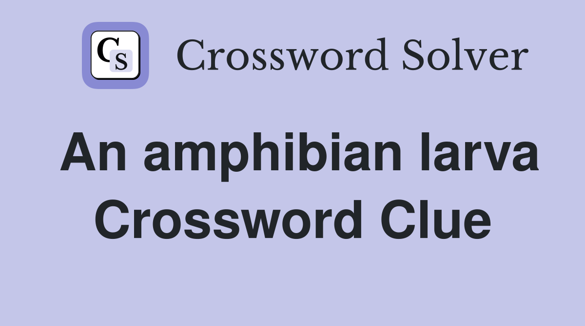An amphibian larva Crossword Clue