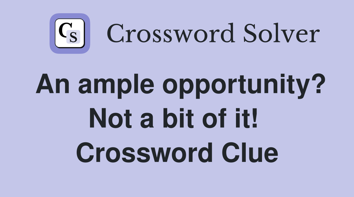 An ample opportunity? Not a bit of it!  Crossword Clue
