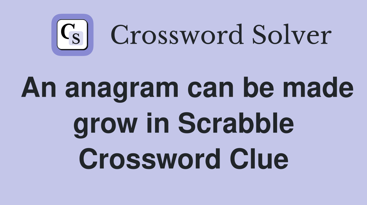 An anagram can be made grow in Scrabble Crossword Clue