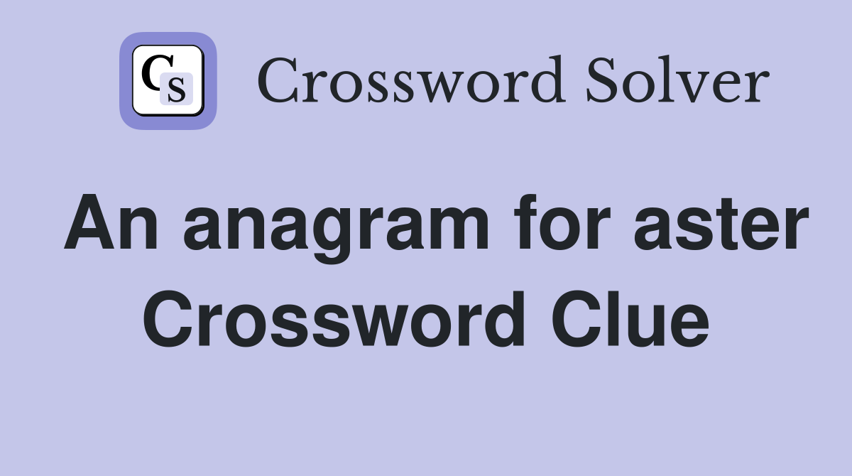 An anagram for aster Crossword Clue