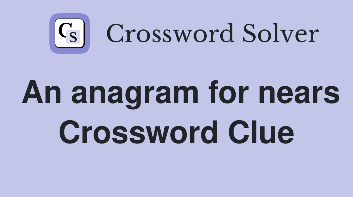 An anagram for nears Crossword Clue
