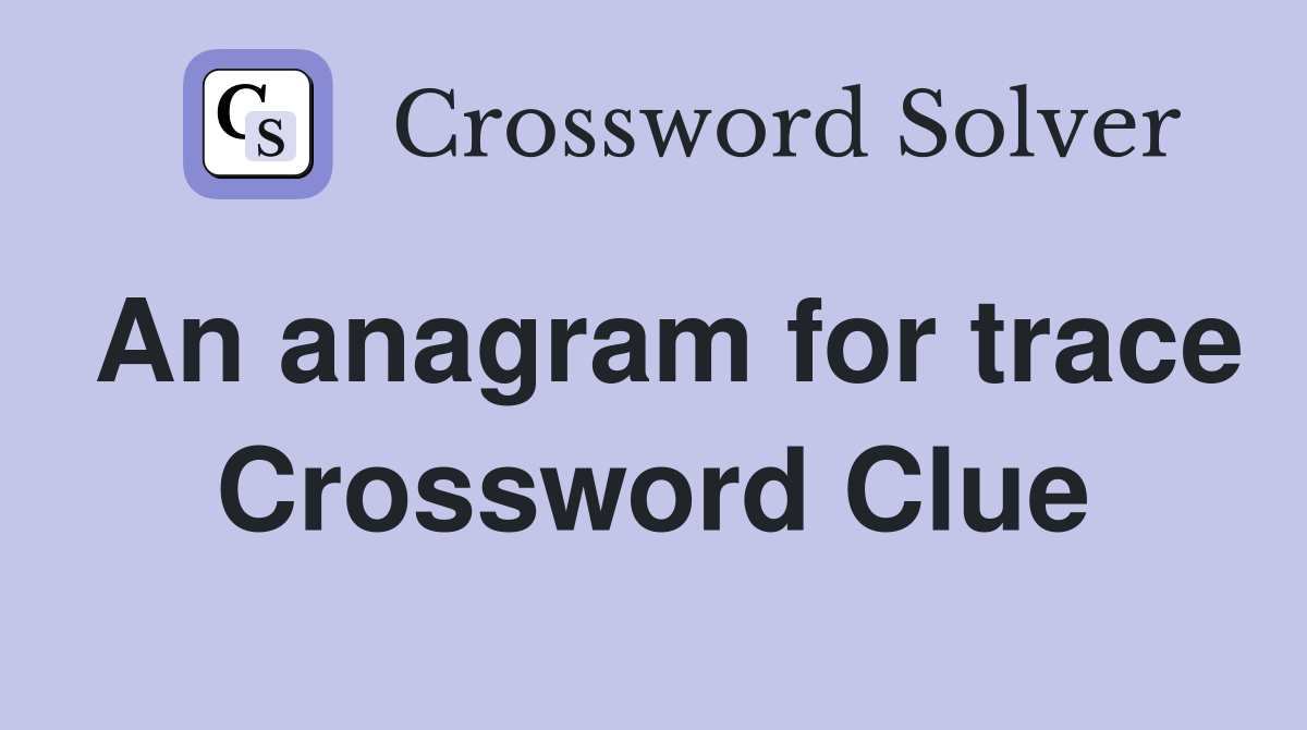 An anagram for trace Crossword Clue