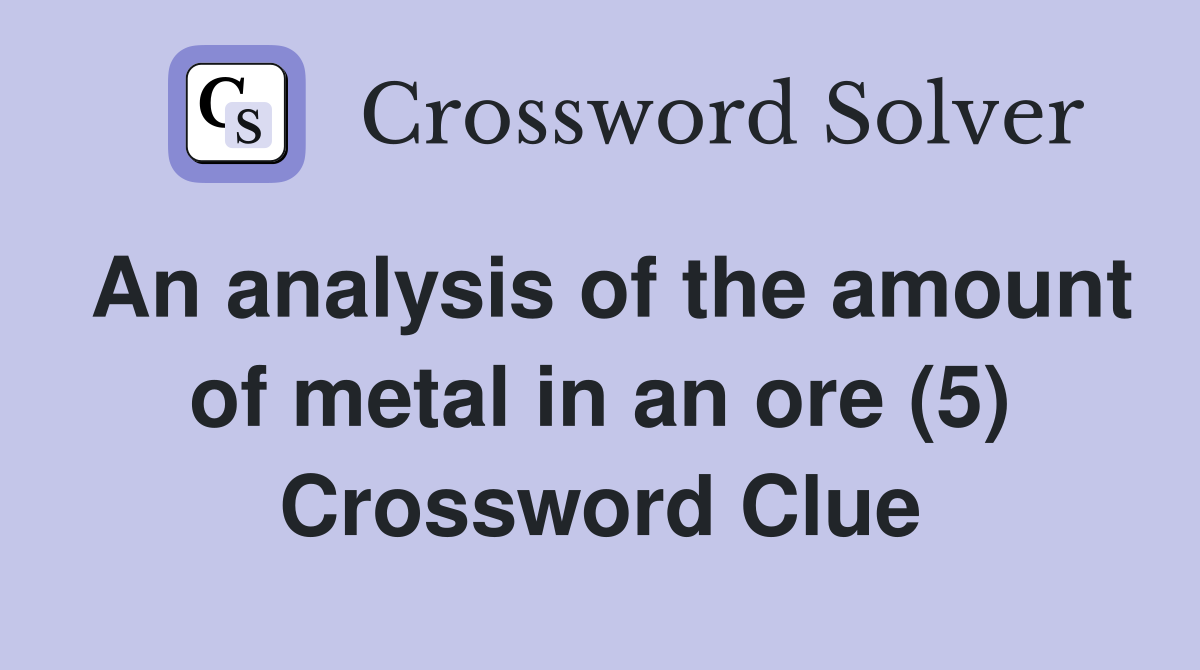 An analysis of the amount of metal in an ore (5) Crossword Clue