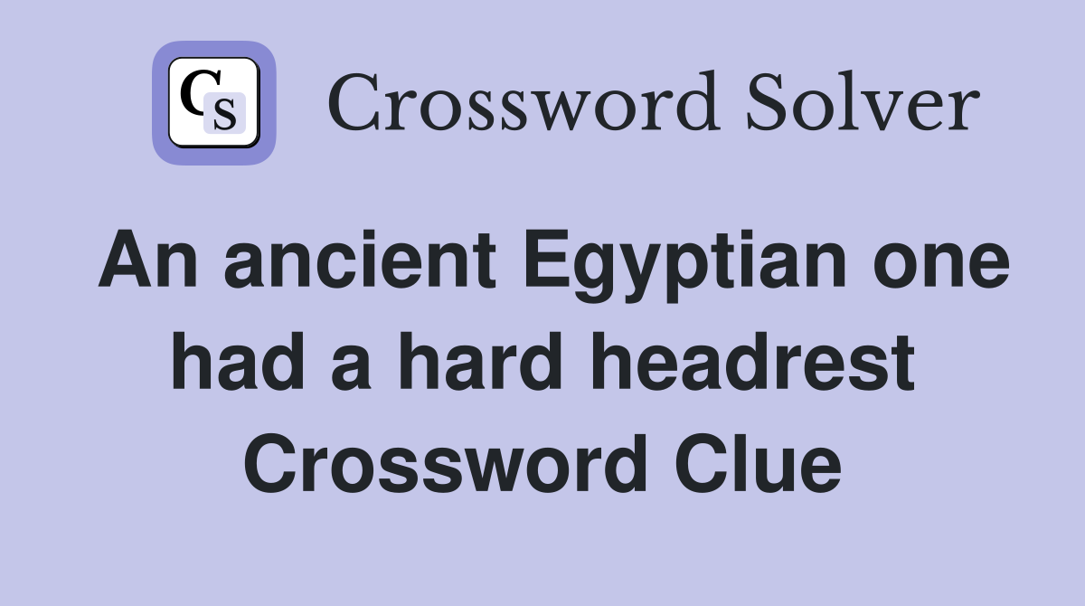An ancient Egyptian one had a hard headrest Crossword Clue