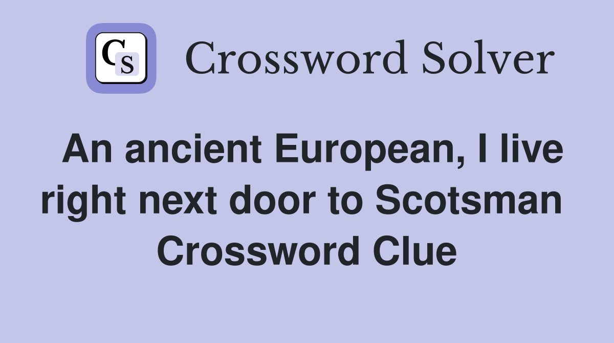 An ancient European, I live right next door to Scotsman  Crossword Clue