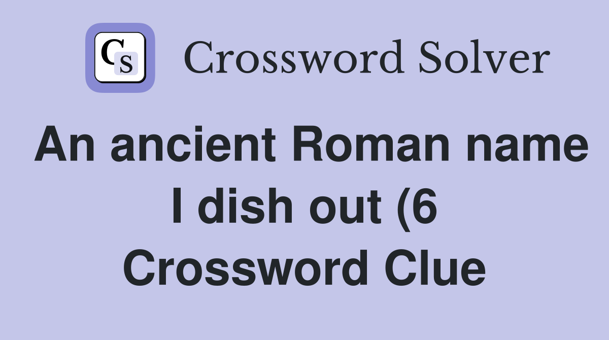 An ancient Roman name I dish out (6) Crossword Clue Answers An ancient Roman name I dish out (6) Crossword Clue Answers
