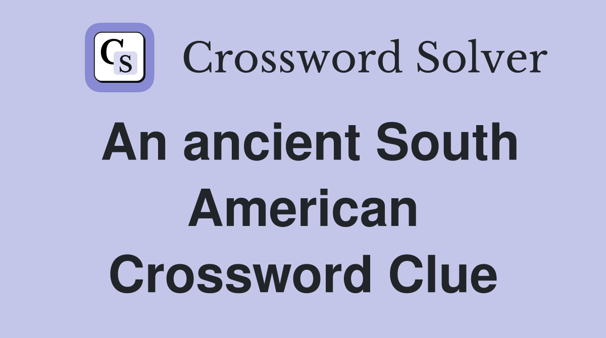 An ancient South American Crossword Clue